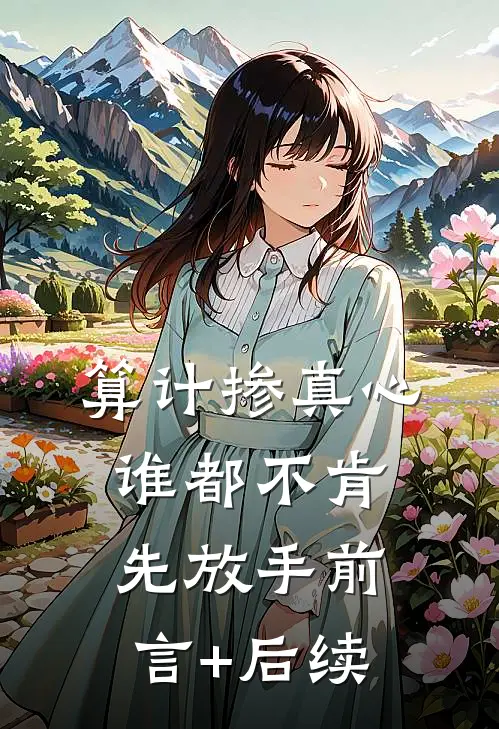 算计掺真心，谁都不肯先放手前言+后续