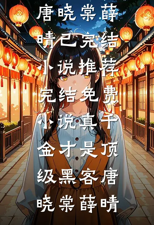 真千金才是顶级黑客(唐晓棠薛晴)已完结小说推荐_完结免费小说真千金才是顶级黑客唐晓棠薛晴