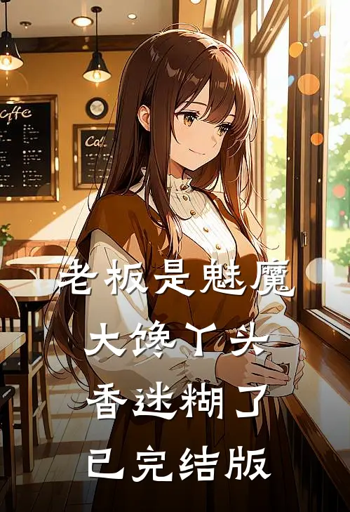 老板是魅魔，大馋丫头香迷糊了已完结版
