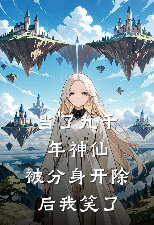 当了九千年神仙，被分身开除后我笑了