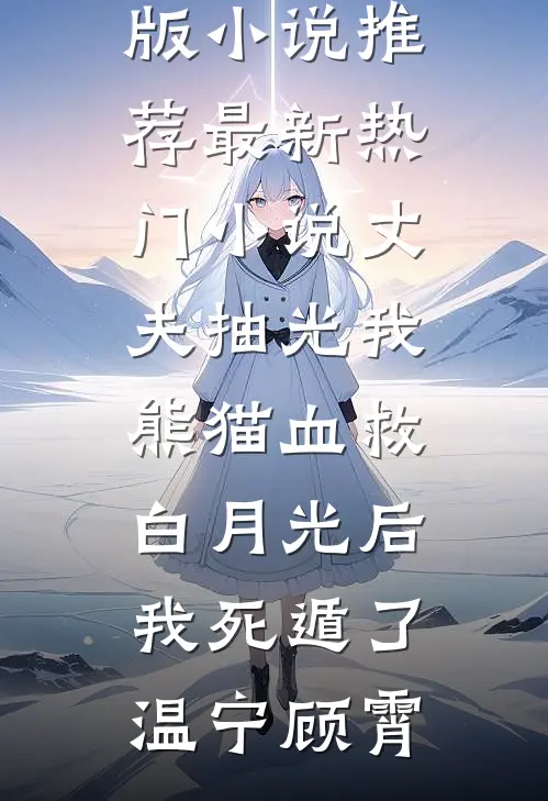 丈夫抽光我熊猫血救白月光后，我死遁了(温宁顾霄)完结版小说推荐_最新热门小说丈夫抽光我熊猫血救白月光后，我死遁了温宁顾霄