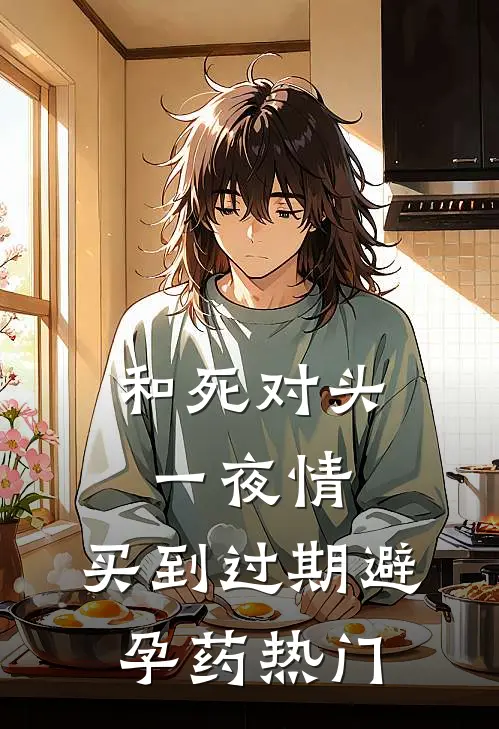 和死对头一夜情，买到过期避孕药热门
