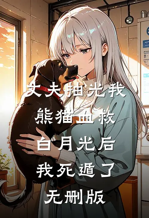丈夫抽光我熊猫血救白月光后，我死遁了无删版