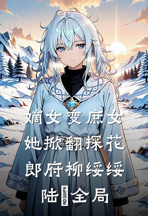 嫡女变庶女，她掀翻探花郎府柳绥绥陆珝全局