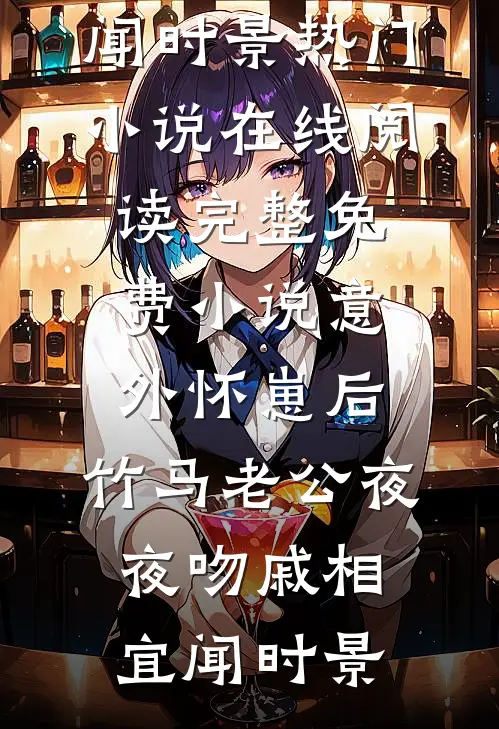意外怀崽后，竹马老公夜夜吻(戚相宜闻时景)热门小说在线阅读_完整免费小说意外怀崽后，竹马老公夜夜吻戚相宜闻时景