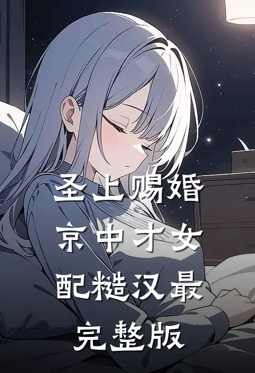 圣上赐婚：京中才女配糙汉最完整版
