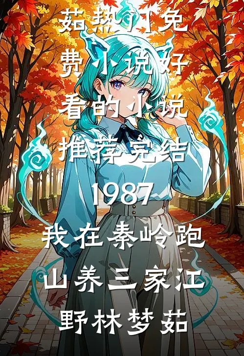 1987：我在秦岭跑山养三家(江野林梦茹)热门免费小说_好看的小说推荐完结1987：我在秦岭跑山养三家江野林梦茹