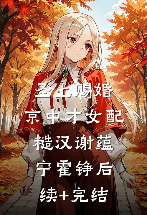 圣上赐婚：京中才女配糙汉谢蕴宁霍铮后续+完结
