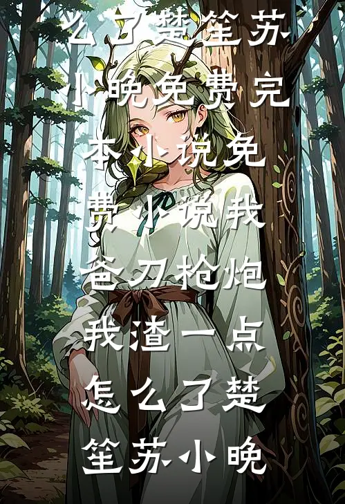 我爸刀枪炮，我渣一点怎么了楚笙苏小晚免费完本小说_免费小说我爸刀枪炮，我渣一点怎么了楚笙苏小晚