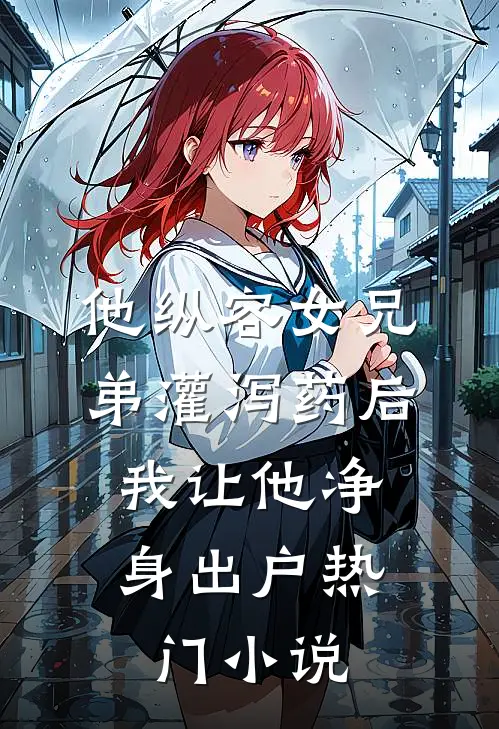 他纵容女兄弟灌泻药后，我让他净身出户热门小说