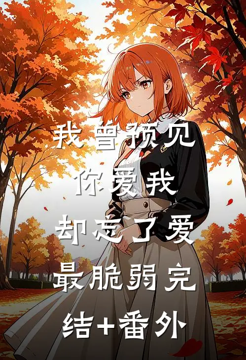我曾预见你爱我，却忘了爱最脆弱完结+番外