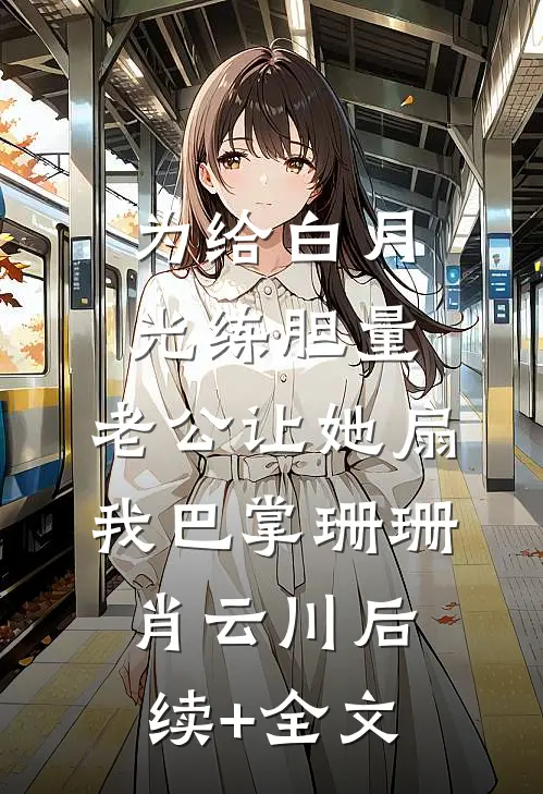 为给白月光练胆量，老公让她扇我巴掌珊珊肖云川后续+全文