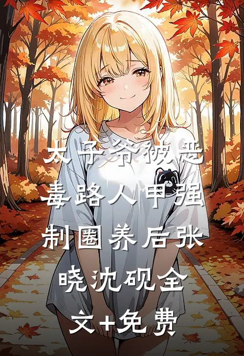 太子爷被恶毒路人甲强制圈养后张晓沈砚全文+免费