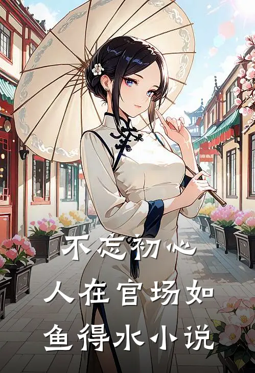 不忘初心，人在官场如鱼得水小说