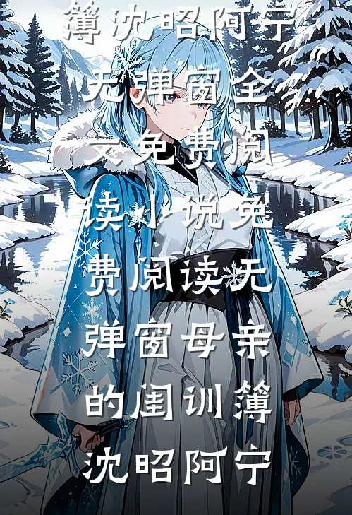母亲的闺训簿(沈昭阿宁)无弹窗全文免费阅读_小说免费阅读无弹窗母亲的闺训簿沈昭阿宁