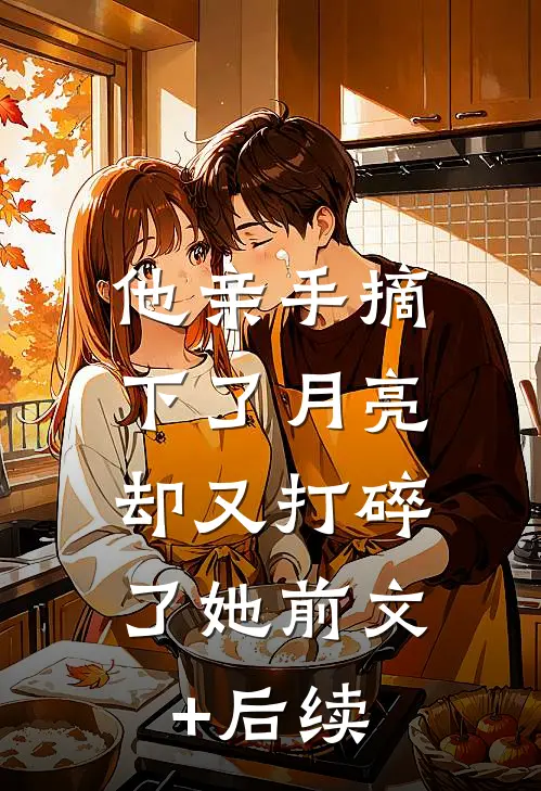 他亲手摘下了月亮，却又打碎了她前文+后续