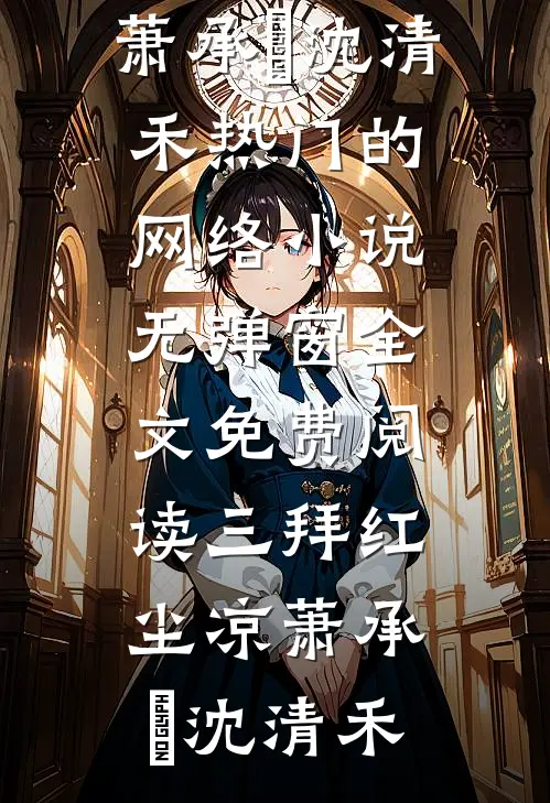 三拜红尘凉萧承璟沈清禾热门的网络小说_无弹窗全文免费阅读三拜红尘凉(萧承璟沈清禾)