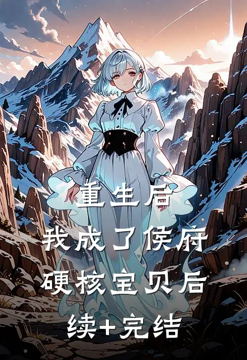 重生后，我成了侯府硬核宝贝后续+完结