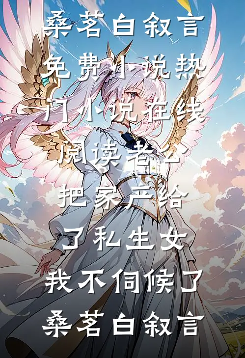 老公把家产给了私生女，我不伺候了(桑茗白叙言)免费小说_热门小说在线阅读老公把家产给了私生女，我不伺候了(桑茗白叙言)