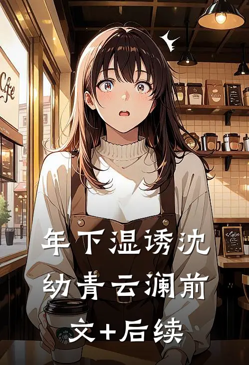 年下湿诱沈幼青云澜前文+后续