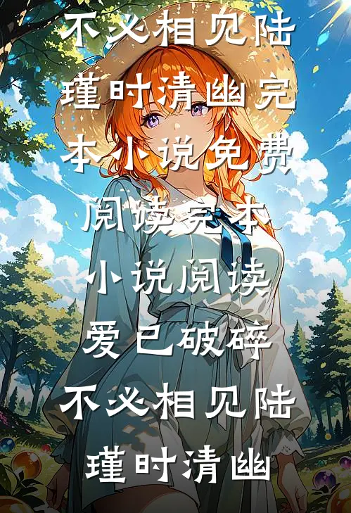 爱已破碎，不必相见陆瑾时清幽完本小说免费阅读_完本小说阅读爱已破碎，不必相见陆瑾时清幽