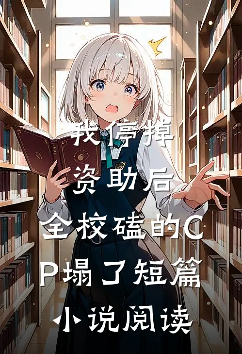 我停掉资助后，全校磕的CP塌了短篇小说阅读