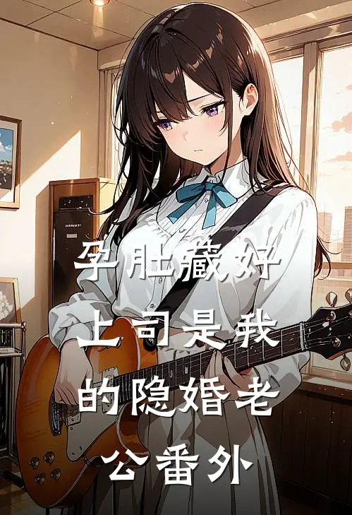 孕肚藏好，上司是我的隐婚老公番外