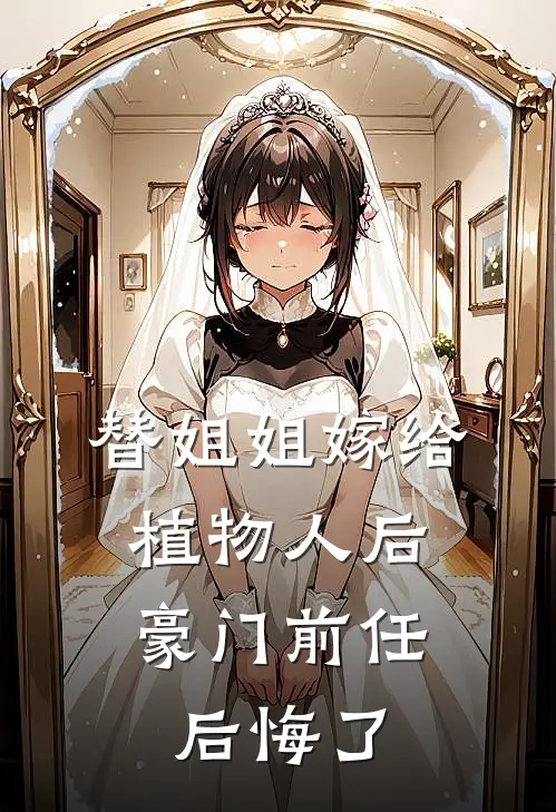 替姐姐嫁给植物人后，豪门前任后悔了