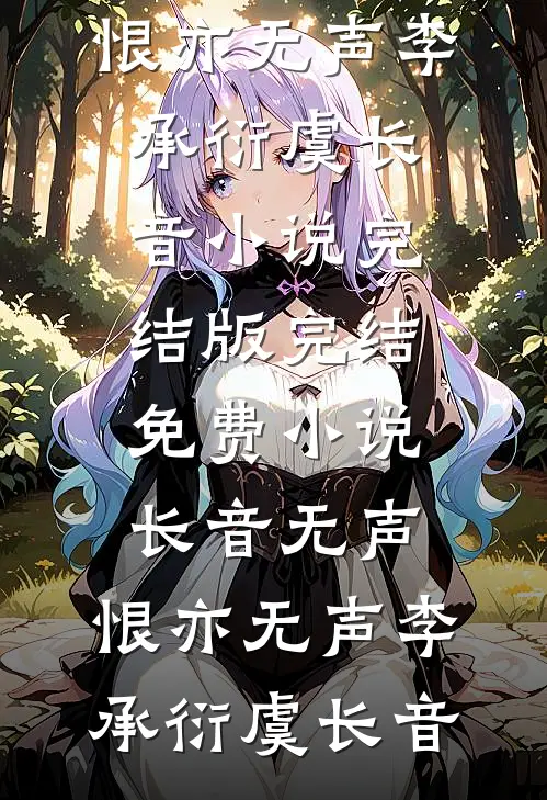 长音无声，恨亦无声(李承衍虞长音)小说完结版_完结免费小说长音无声，恨亦无声李承衍虞长音
