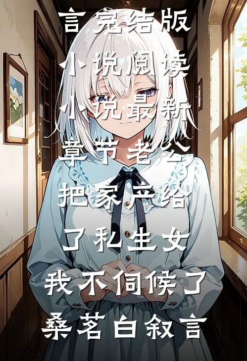 老公把家产给了私生女，我不伺候了桑茗白叙言完结版小说阅读_小说最新章节老公把家产给了私生女，我不伺候了桑茗白叙言