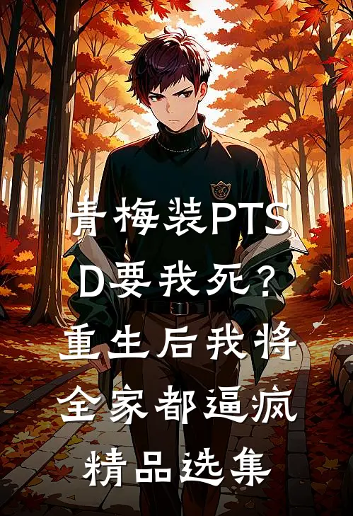 青梅装PTSD要我死？重生后我将全家都逼疯精品选集