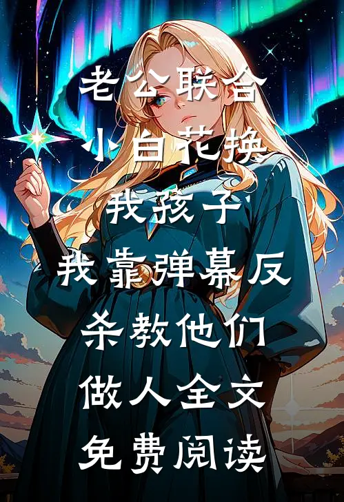 老公联合小白花换我孩子，我靠弹幕反杀教他们做人全文免费阅读