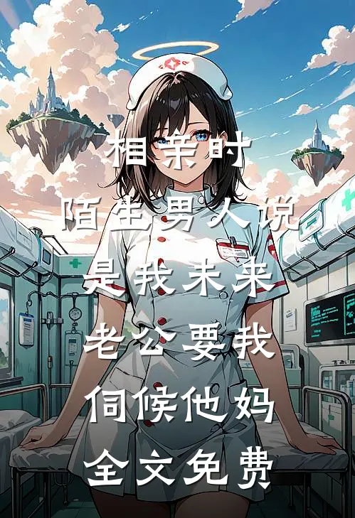 相亲时，陌生男人说是我未来老公要我伺候他妈全文免费