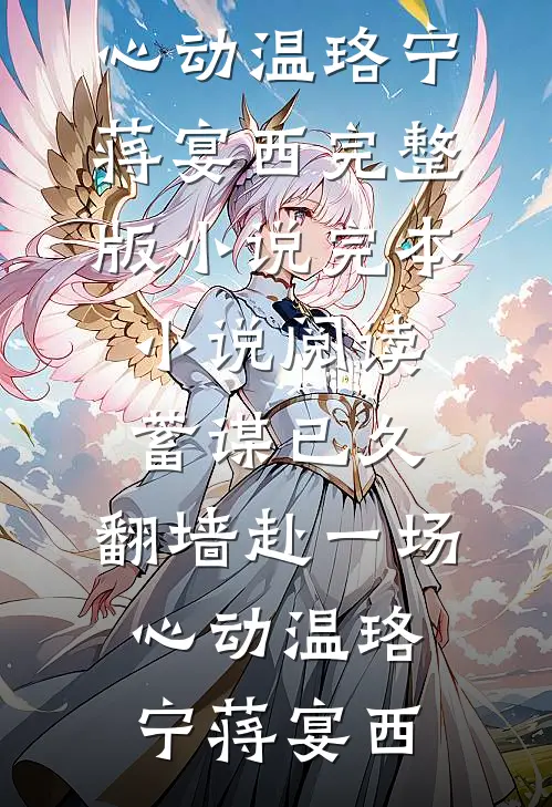 蓄谋已久，翻墙赴一场心动温珞宁蒋宴西完整版小说_完本小说阅读蓄谋已久，翻墙赴一场心动温珞宁蒋宴西