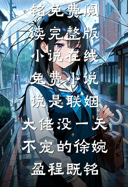 说是联姻，大佬没一天不宠的(徐婉盈程既铭)免费阅读完整版小说_在线免费小说说是联姻，大佬没一天不宠的(徐婉盈程既铭)