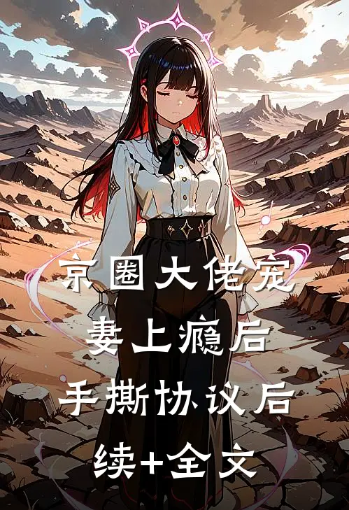 京圈大佬宠妻上瘾后，手撕协议后续+全文