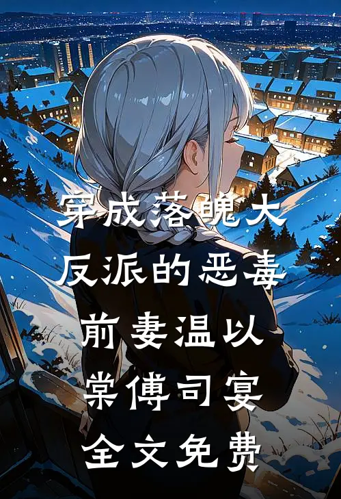 穿成落魄大反派的恶毒前妻温以棠傅司宴全文免费