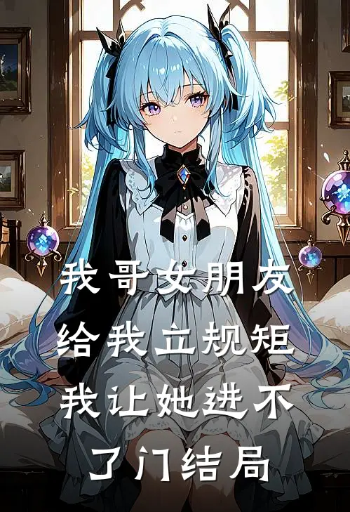 我哥女朋友给我立规矩，我让她进不了门结局