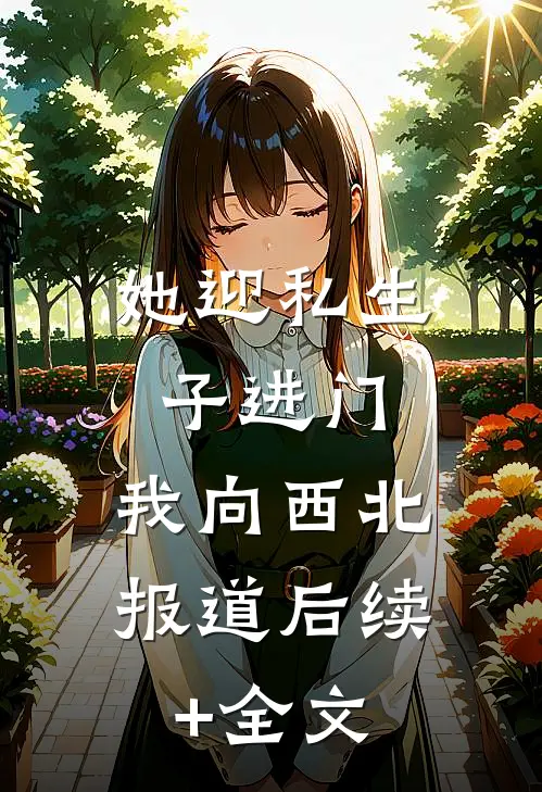 她迎私生子进门，我向西北报道后续+全文