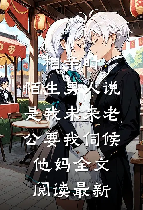 相亲时，陌生男人说是我未来老公要我伺候他妈全文阅读最新