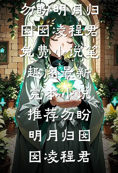 勿盼明月归(囡囡凌程君)免费小说笔趣阁_最新完本小说推荐勿盼明月归囡囡凌程君