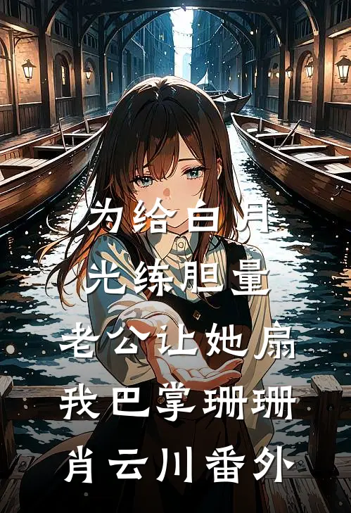 为给白月光练胆量，老公让她扇我巴掌珊珊肖云川番外
