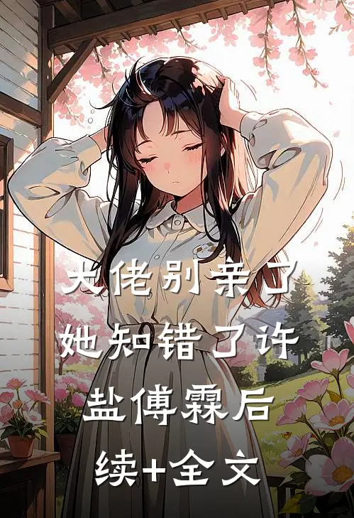 大佬别亲了，她知错了许盐傅霖后续+全文