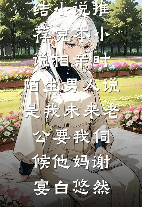 相亲时，陌生男人说是我未来老公要我伺候他妈(谢宴白悠然)全本完结小说_推荐完本小说相亲时，陌生男人说是我未来老公要我伺候他妈(谢宴白悠然)