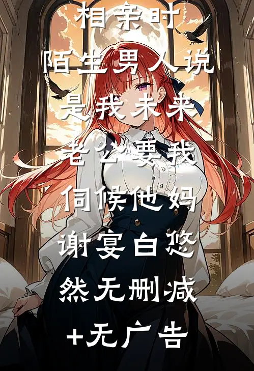 相亲时，陌生男人说是我未来老公要我伺候他妈谢宴白悠然无删减+无广告
