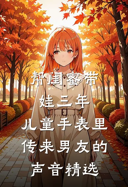帮闺蜜带娃三年，儿童手表里传来男友的声音精选