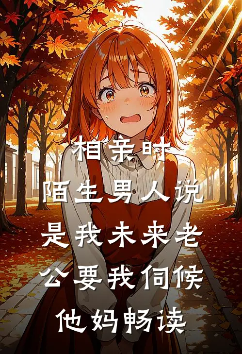 相亲时，陌生男人说是我未来老公要我伺候他妈畅读