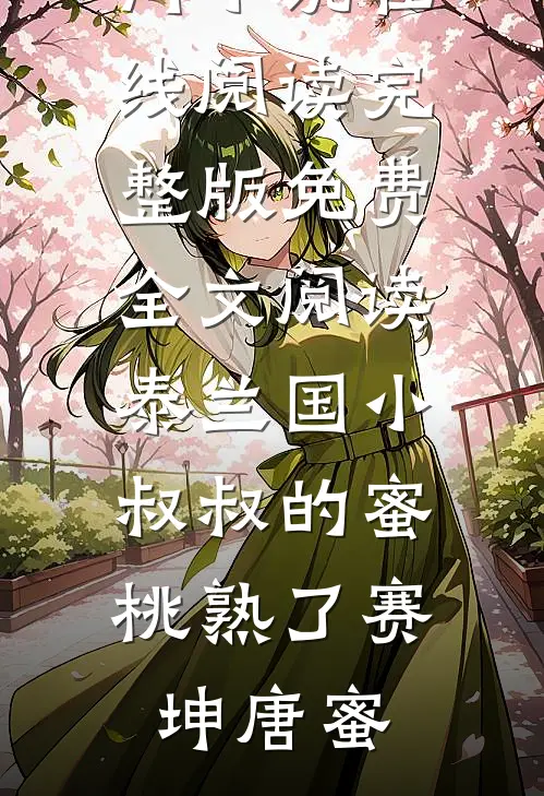 泰兰国小叔叔的蜜桃熟了赛坤唐蜜热门小说在线阅读_完整版免费全文阅读泰兰国小叔叔的蜜桃熟了赛坤唐蜜