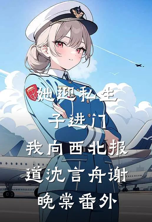 她迎私生子进门，我向西北报道沈言舟谢晚棠番外