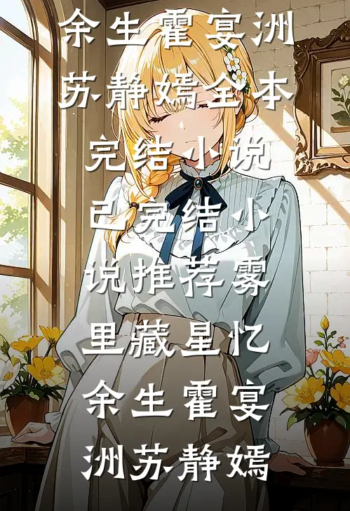 雾里藏星忆余生霍宴洲苏静嫣全本完结小说_已完结小说推荐雾里藏星忆余生(霍宴洲苏静嫣)